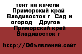 тент на качели - Приморский край, Владивосток г. Сад и огород » Другое   . Приморский край,Владивосток г.